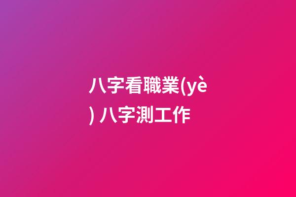 八字看職業(yè) 八字測工作-第1張-觀點(diǎn)-玄機(jī)派